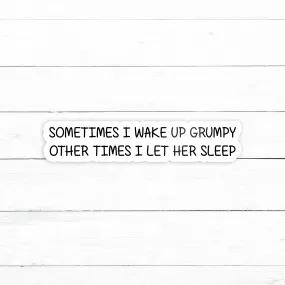 Sometimes I Wake Up Grumpy Sticker | Waterproof Vinyl Decal | 3in